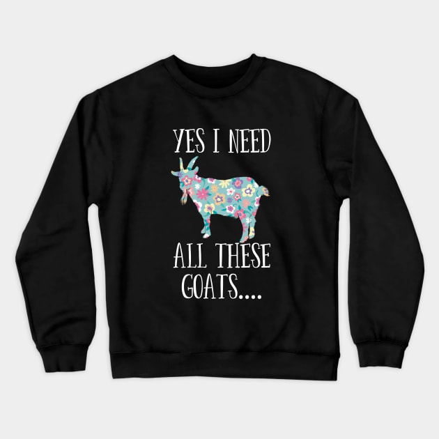 Goat - Yes I Need All These Goats Crewneck Sweatshirt by Kudostees